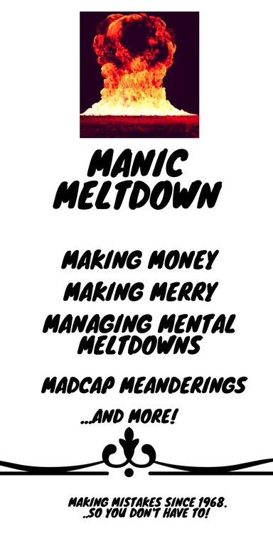 Manic Meltdown - Making Money, Making Merry, Managing Mental Meltdowns, Madcap Meanderings....
